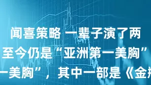 闻喜策略 一辈子演了两部三级片，至今仍是“亚洲第一美胸”，其中一部是《金瓶梅》