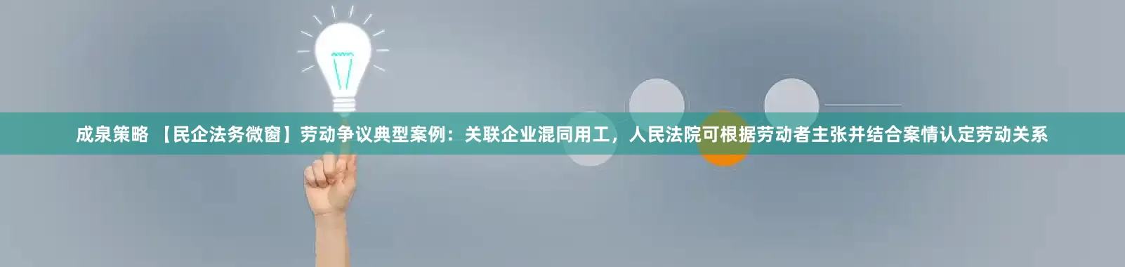 成泉策略 【民企法务微窗】劳动争议典型案例：关联企业混同用工，人民法院可根据劳动者主张并结合案情认定劳动关系