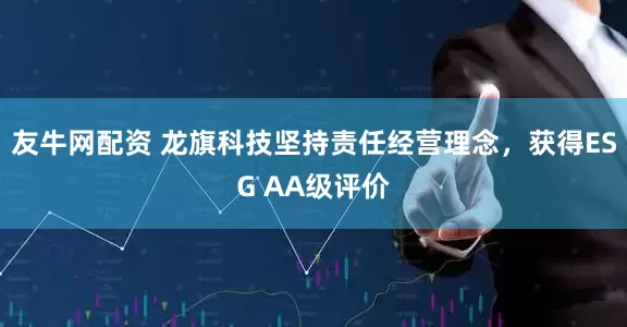 友牛网配资 龙旗科技坚持责任经营理念，获得ESG AA级评价