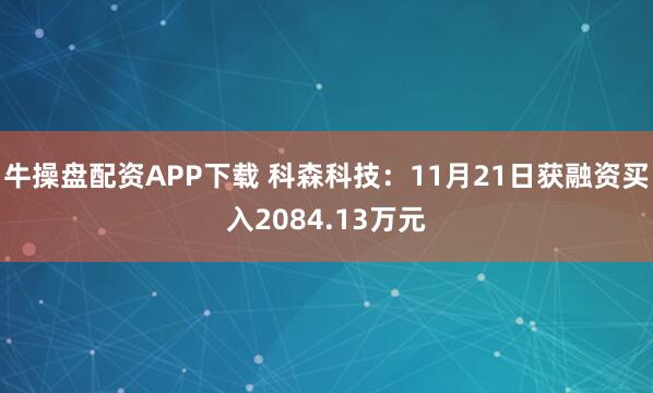 牛操盘配资APP下载 科森科技：11月21日获融资买入2084.13万元