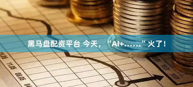 黑马盘配资平台 今天，“AI+……”火了！