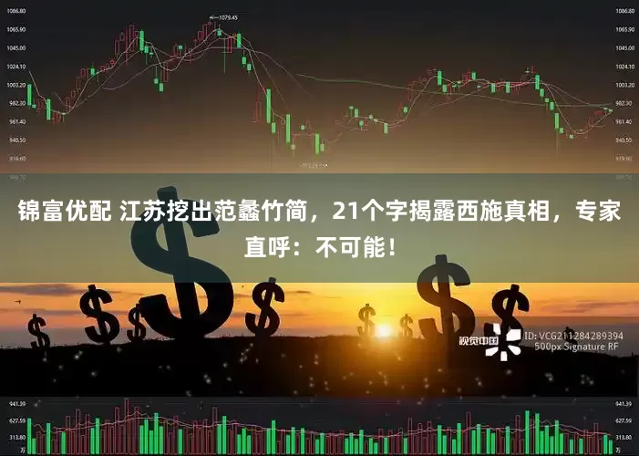 锦富优配 江苏挖出范蠡竹简，21个字揭露西施真相，专家直呼：不可能！