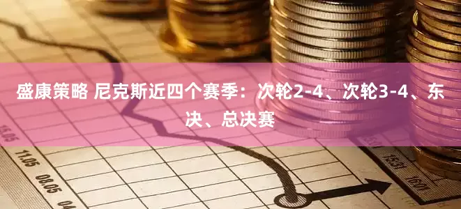 盛康策略 尼克斯近四个赛季：次轮2-4、次轮3-4、东决、总决赛